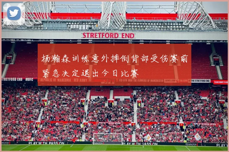 杨瀚森训练意外摔倒背部受伤赛前紧急决定退出今日比赛