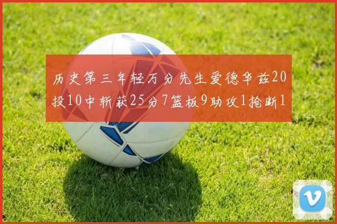 历史第三年轻万分先生爱德华兹20投10中斩获25分7篮板9助攻1抢断1盖帽