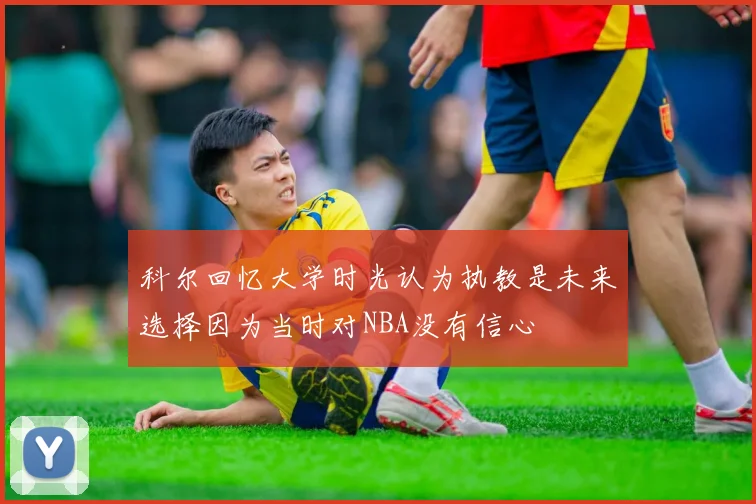 科尔回忆大学时光认为执教是未来选择因为当时对NBA没有信心