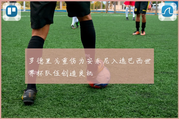 罗德里戈重伤为安东尼入选巴西世界杯队伍创造良机