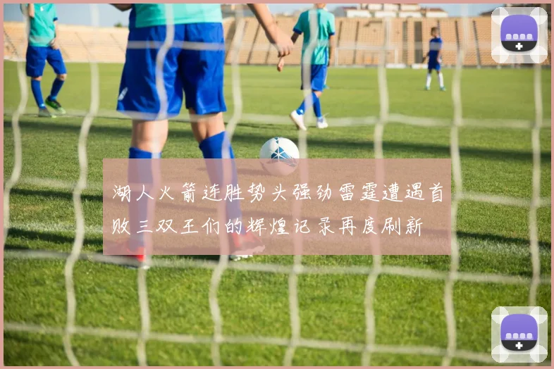 湖人火箭连胜势头强劲雷霆遭遇首败三双王们的辉煌记录再度刷新