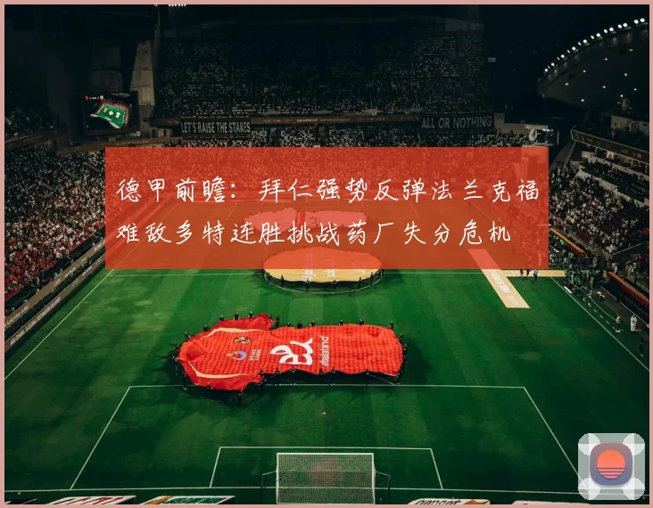 德甲前瞻：拜仁强势反弹法兰克福难敌多特连胜挑战药厂失分危机