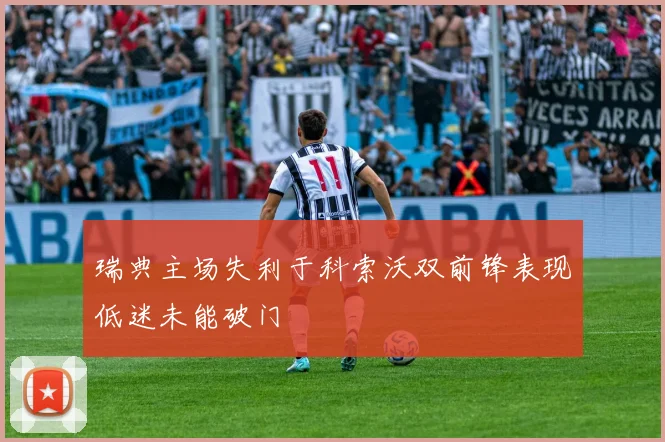 瑞典主场失利于科索沃双前锋表现低迷未能破门