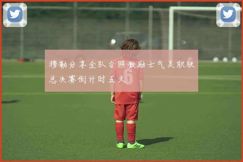 穆勒分享全队合照激励士气美职联总决赛倒计时五天