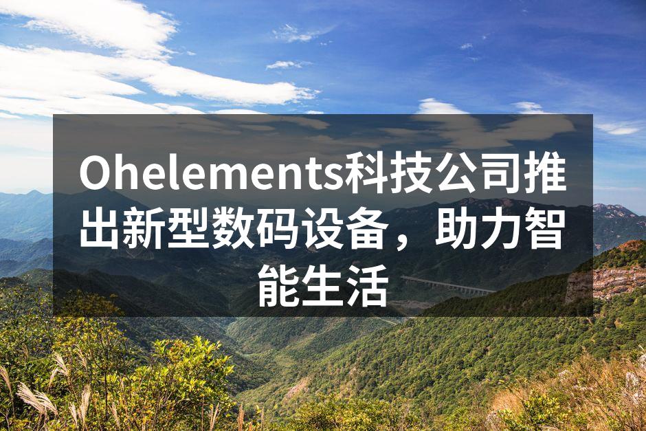 Ohelements科技公司推出新型数码设备，助力智能生活
