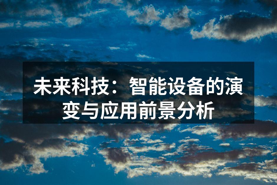 未来科技：智能设备的演变与应用前景分析