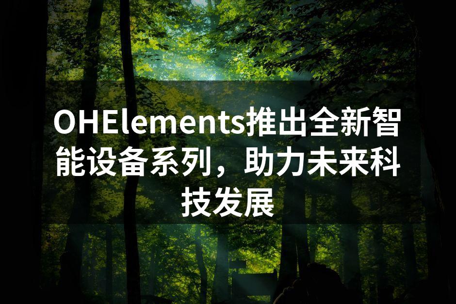OHElements推出全新智能设备系列，助力未来科技发展