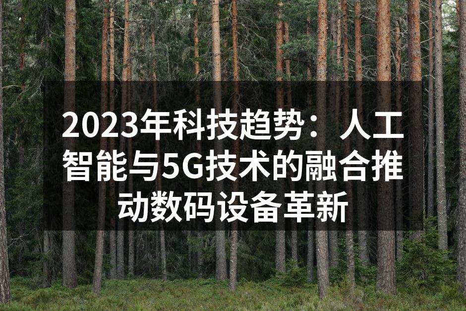 2023年科技趋势：人工智能与5G技术的融合推动数码设备革新
