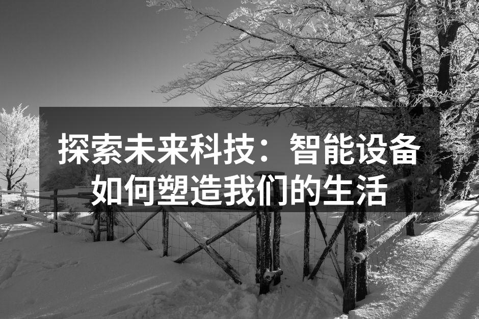 探索未来科技：智能设备如何塑造我们的生活