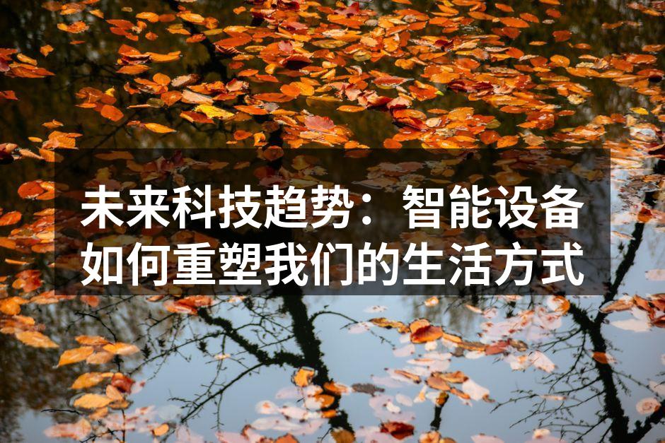 未来科技趋势：智能设备如何重塑我们的生活方式