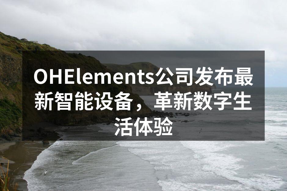 OHElements公司发布最新智能设备，革新数字生活体验