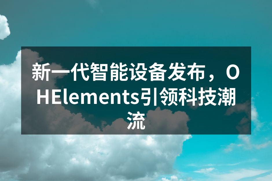 新一代智能设备发布，OHElements引领科技潮流