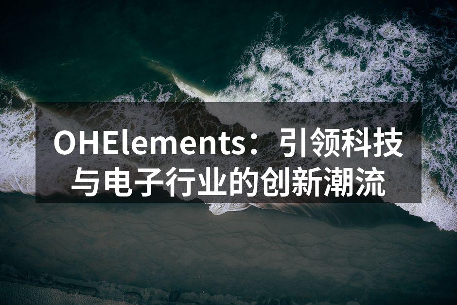 OHElements：引领科技与电子行业的创新潮流